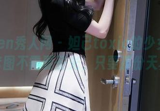 Xiuren秀人网 – 妲己toxic的少女之旅，套图不需要圣光，只要那份天真。