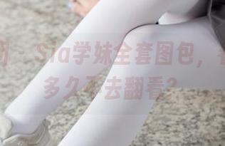 森萝财团 – Sia学妹全套图包，看你能忍多久不去翻看？