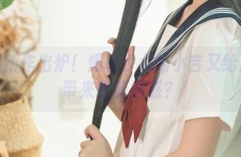女仆新作出炉！爆机少女喵小吉又给我们带来啥新鲜感？